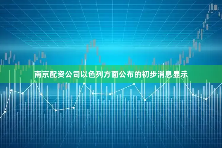南京配资公司以色列方面公布的初步消息显示