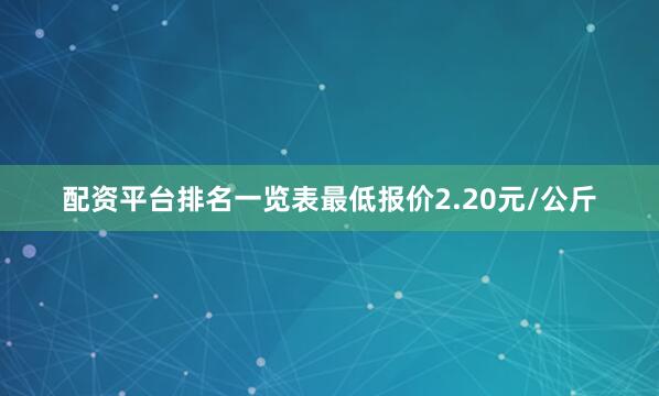 配资平台排名一览表最低报价2.20元/公斤