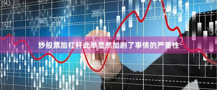 炒股票加杠杆此举显然加剧了事情的严重性