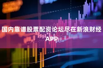 国内靠谱股票配资论坛尽在新浪财经APP