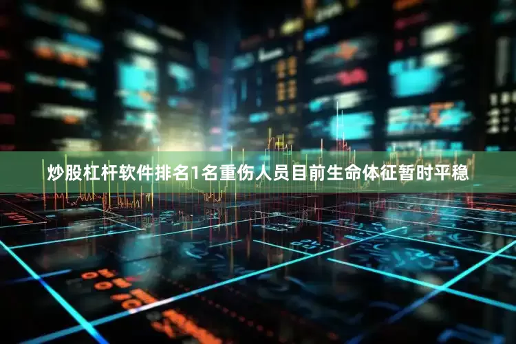 炒股杠杆软件排名1名重伤人员目前生命体征暂时平稳