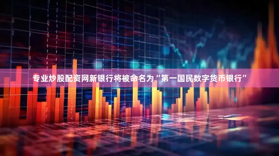 专业炒股配资网新银行将被命名为“第一国民数字货币银行”