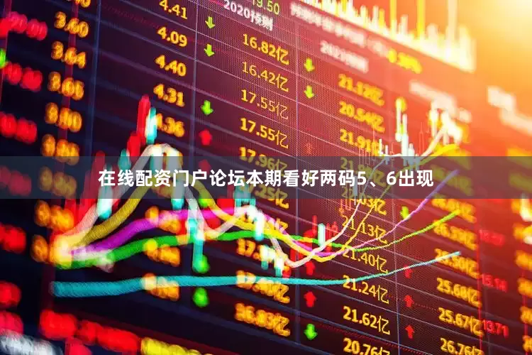 在线配资门户论坛本期看好两码5、6出现