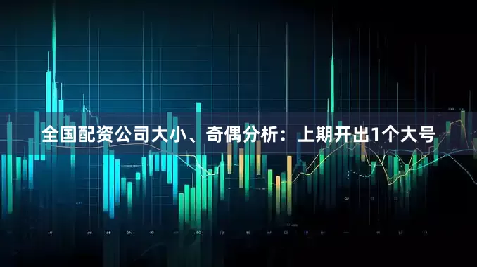全国配资公司　　大小、奇偶分析：上期开出1个大号