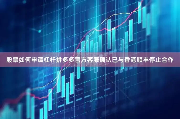 股票如何申请杠杆拼多多官方客服确认已与香港顺丰停止合作
