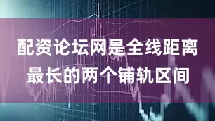 配资论坛网是全线距离最长的两个铺轨区间