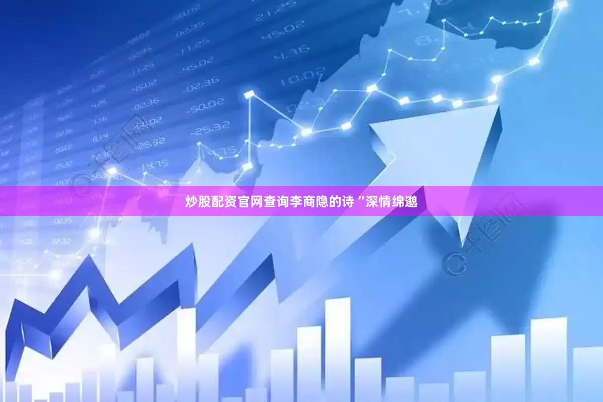 炒股配资官网查询李商隐的诗“深情绵邈