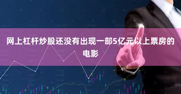 网上杠杆炒股还没有出现一部5亿元以上票房的电影