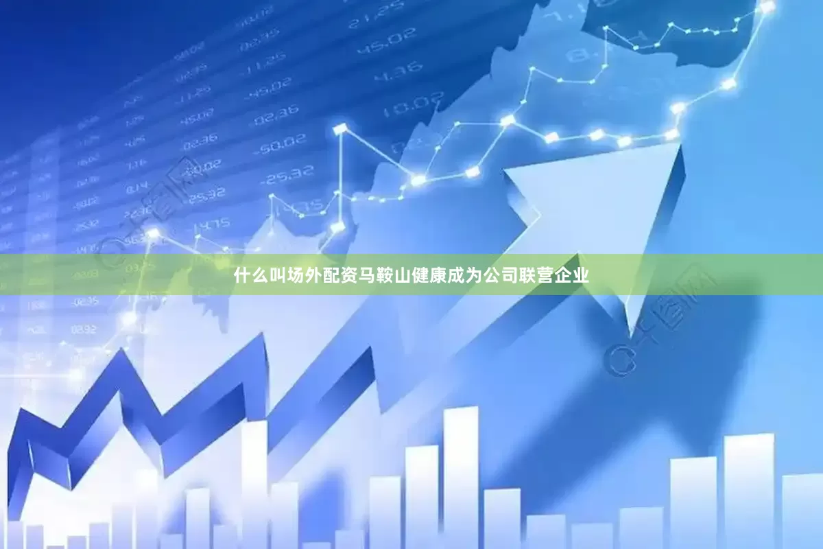 什么叫场外配资马鞍山健康成为公司联营企业
