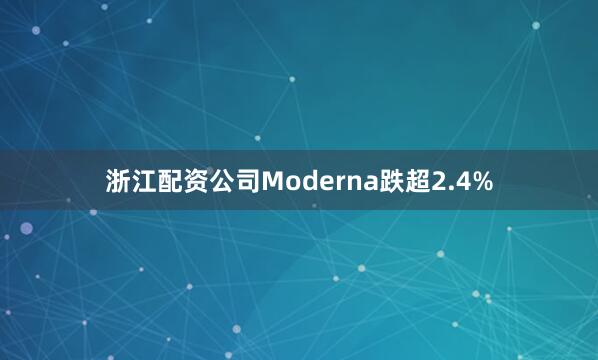 浙江配资公司Moderna跌超2.4%