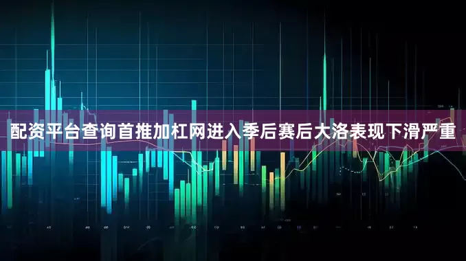 配资平台查询首推加杠网进入季后赛后大洛表现下滑严重