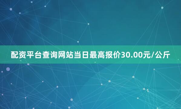 配资平台查询网站当日最高报价30.00元/公斤