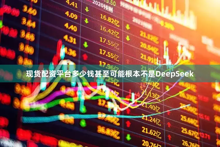 现货配资平台多少钱甚至可能根本不是DeepSeek