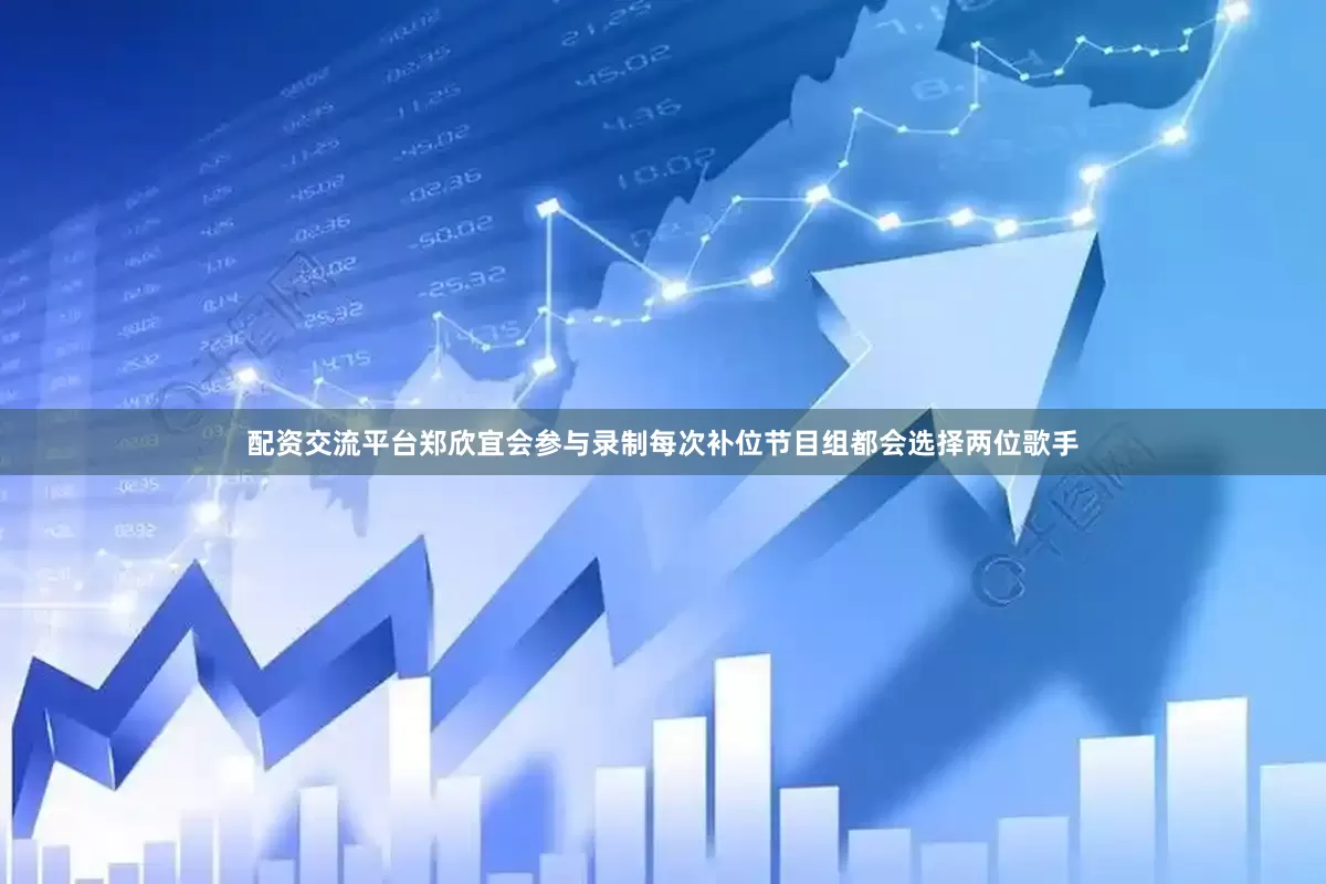配资交流平台郑欣宜会参与录制每次补位节目组都会选择两位歌手
