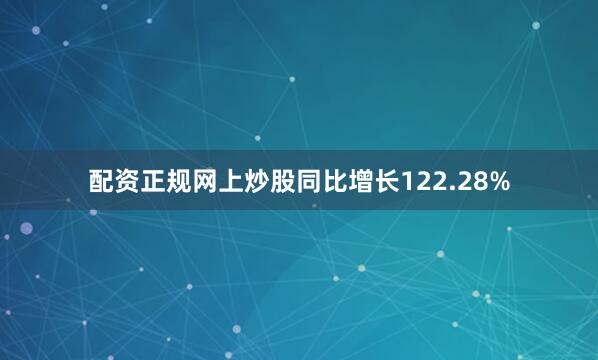 配资正规网上炒股同比增长122.28%