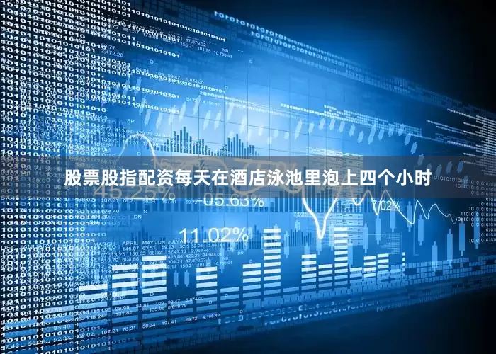 股票股指配资每天在酒店泳池里泡上四个小时