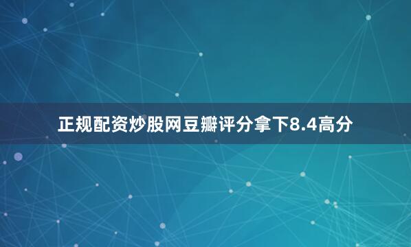 正规配资炒股网豆瓣评分拿下8.4高分