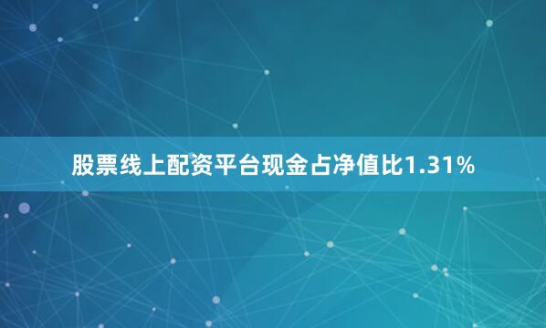 股票线上配资平台现金占净值比1.31%