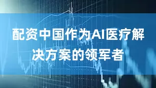 配资中国作为AI医疗解决方案的领军者