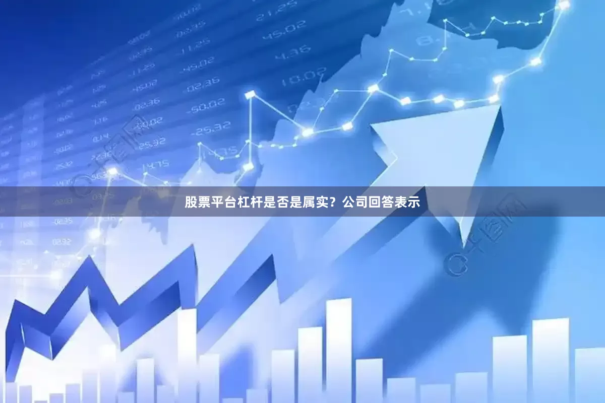 股票平台杠杆是否是属实？　　公司回答表示