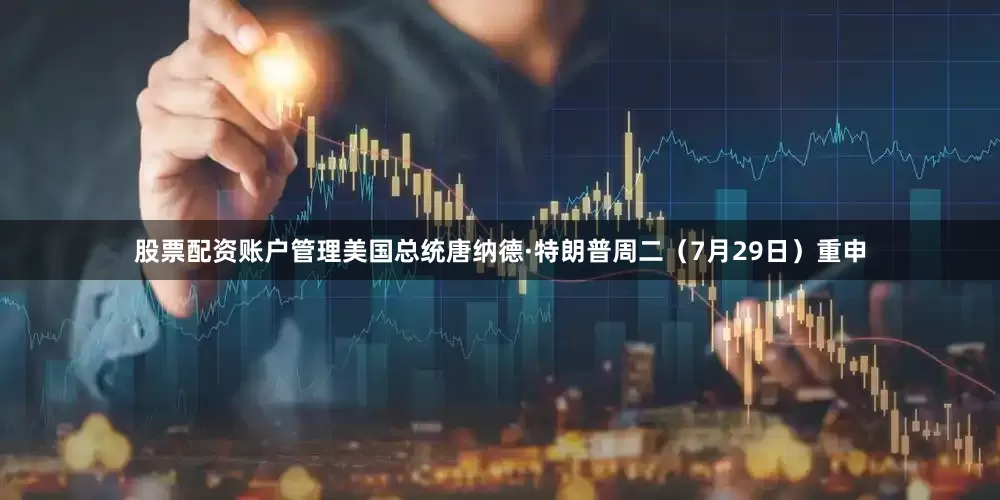 股票配资账户管理美国总统唐纳德·特朗普周二（7月29日）重申