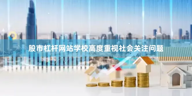 股市杠杆网站学校高度重视社会关注问题