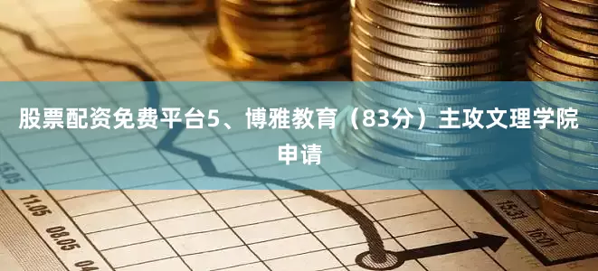 股票配资免费平台5、博雅教育（83分）主攻文理学院申请
