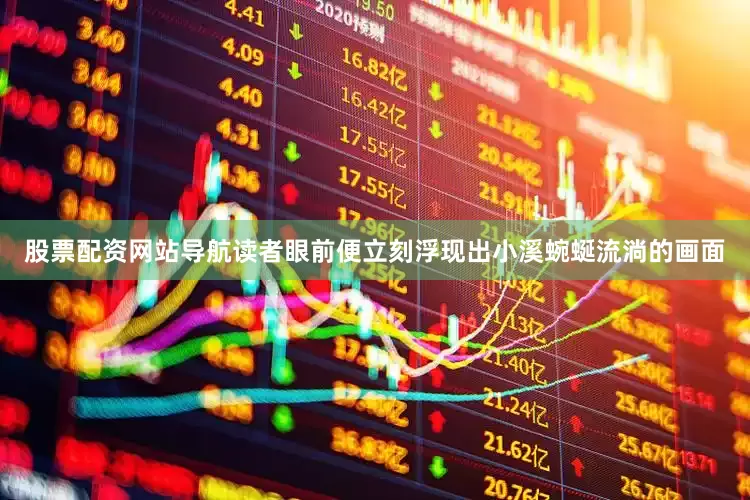 股票配资网站导航读者眼前便立刻浮现出小溪蜿蜒流淌的画面