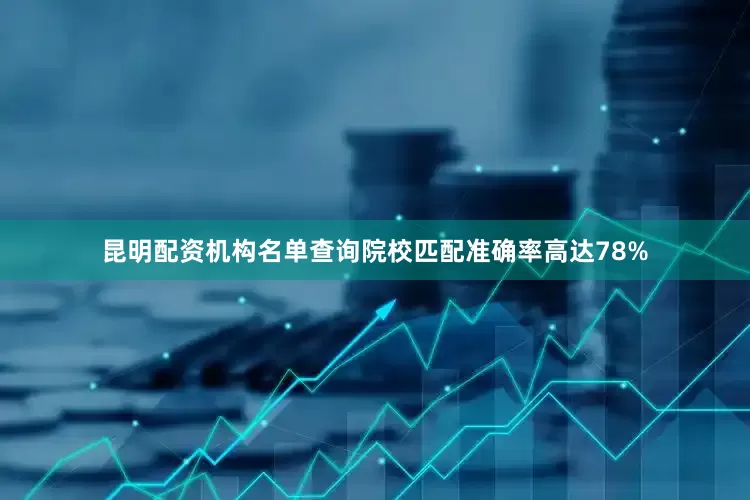 昆明配资机构名单查询院校匹配准确率高达78%