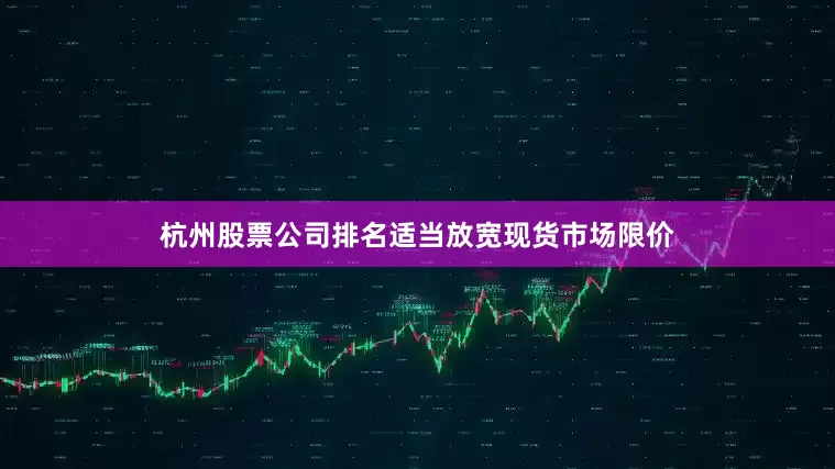 杭州股票公司排名适当放宽现货市场限价