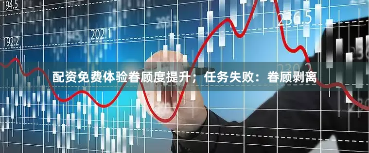 配资免费体验眷顾度提升；任务失败：眷顾剥离