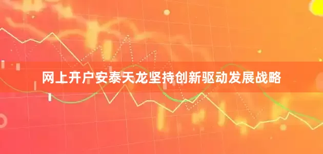 网上开户安泰天龙坚持创新驱动发展战略