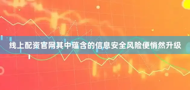 线上配资官网其中蕴含的信息安全风险便悄然升级