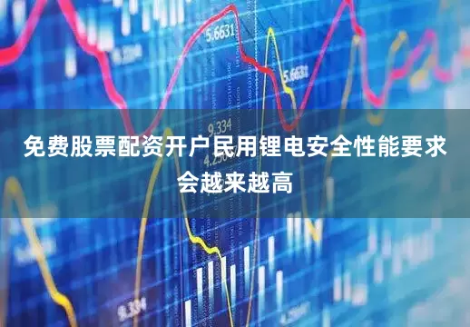 免费股票配资开户民用锂电安全性能要求会越来越高
