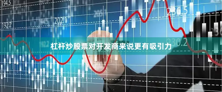 杠杆炒股票对开发商来说更有吸引力