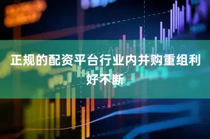 正规的配资平台行业内并购重组利好不断