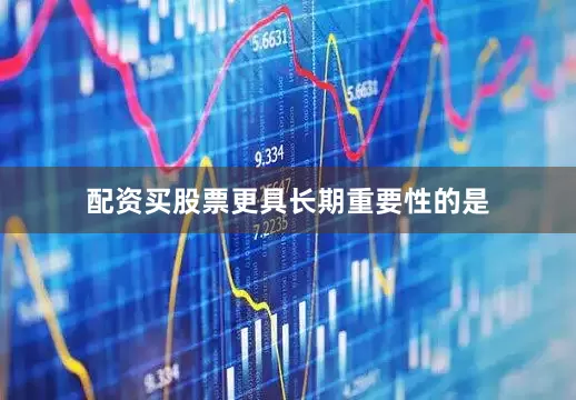 配资买股票　　更具长期重要性的是