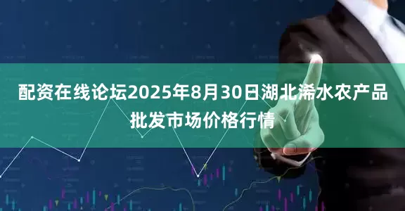 配资在线论坛2025年8月30日湖北浠水农产品批发市场价格行情