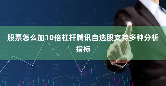 股票怎么加10倍杠杆　　腾讯自选股支持多种分析指标