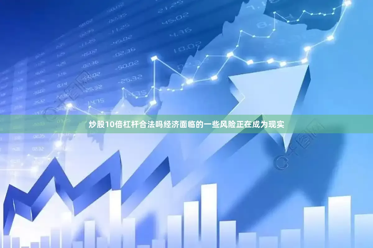 炒股10倍杠杆合法吗经济面临的一些风险正在成为现实