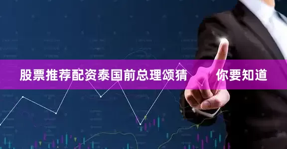 股票推荐配资泰国前总理颂猜        你要知道