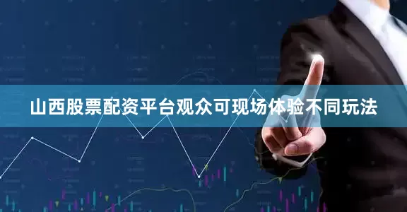 山西股票配资平台观众可现场体验不同玩法