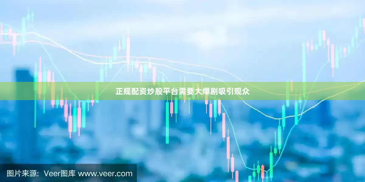 正规配资炒股平台需要大爆剧吸引观众