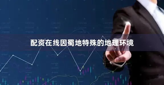 配资在线因蜀地特殊的地理环境