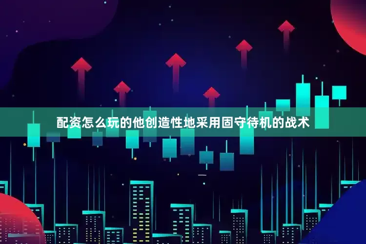 配资怎么玩的他创造性地采用固守待机的战术