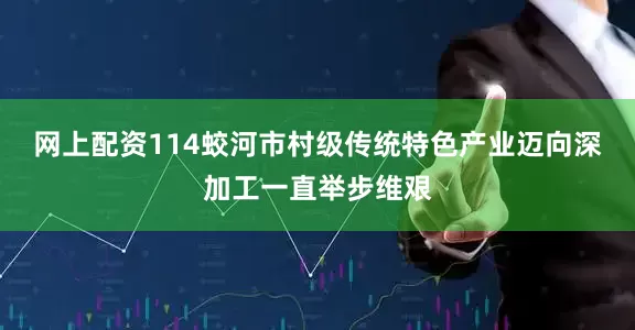 网上配资114蛟河市村级传统特色产业迈向深加工一直举步维艰