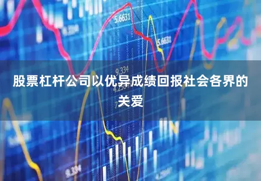 股票杠杆公司以优异成绩回报社会各界的关爱