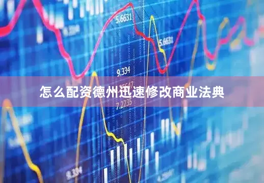 怎么配资德州迅速修改商业法典