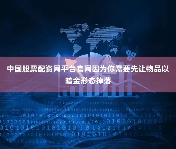 中国股票配资网平台官网因为你需要先让物品以暗金形态掉落