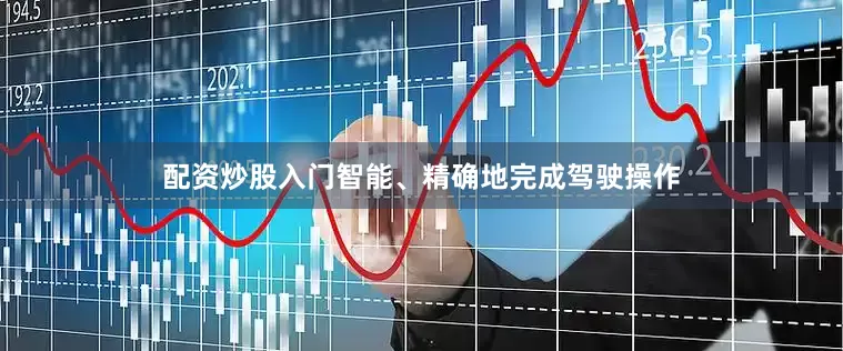 配资炒股入门智能、精确地完成驾驶操作